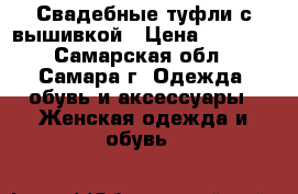 Свадебные туфли с вышивкой › Цена ­ 1 000 - Самарская обл., Самара г. Одежда, обувь и аксессуары » Женская одежда и обувь   